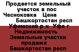 Продается земельный участок в пос. Чесноковка › Цена ­ 4 850 000 - Башкортостан респ., Уфимский р-н, Уфа г. Недвижимость » Земельные участки продажа   . Башкортостан респ.